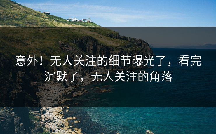 意外！无人关注的细节曝光了，看完沉默了，无人关注的角落