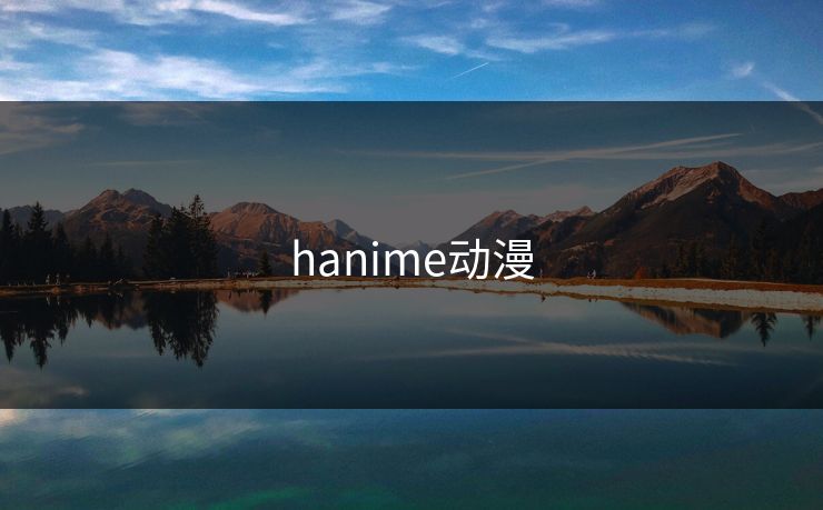 hanime动漫 hanime动漫