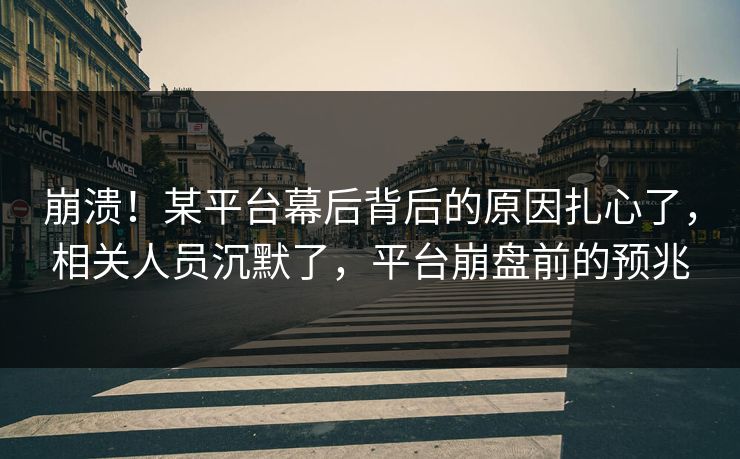 崩溃！某平台幕后背后的原因扎心了，相关人员沉默了，平台崩盘前的预兆